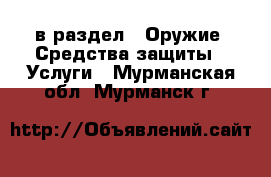  в раздел : Оружие. Средства защиты » Услуги . Мурманская обл.,Мурманск г.